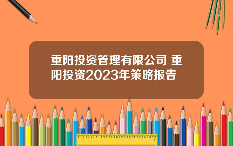 重阳投资管理有限公司 重阳投资2023年策略报告